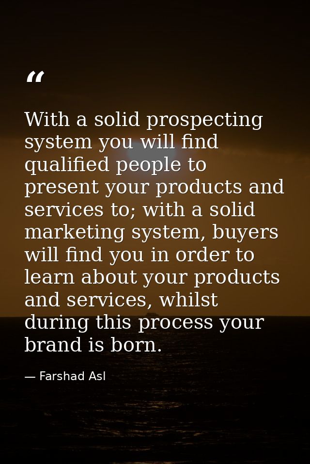 With a solid prospecting system you will find qualified people to present your products and services to; with a solid ma — Farshad Asl