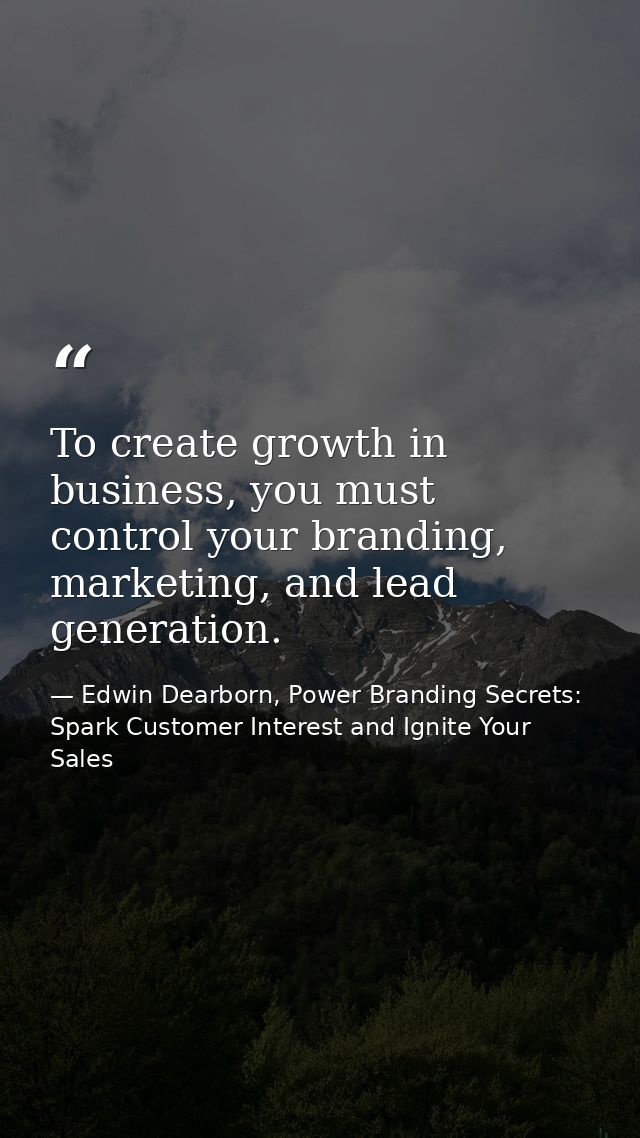 To create growth in business, you must control your branding, marketing, and lead generation. — Edwin Dearborn, Power Branding Secrets: Spark Customer Interest and Ignite Your Sales