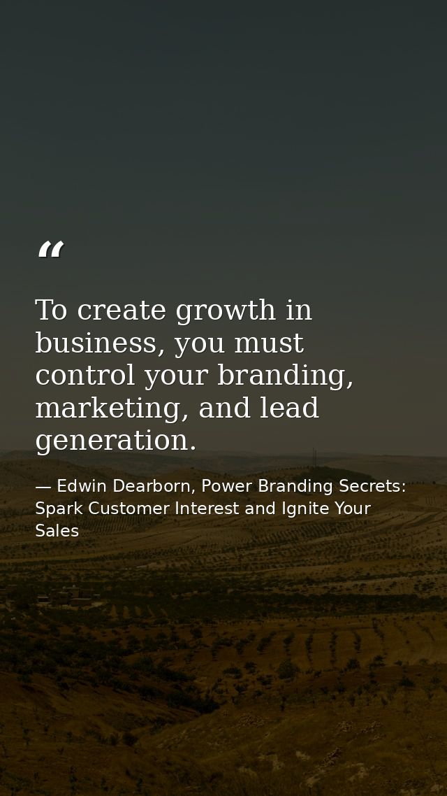 To create growth in business, you must control your branding, marketing, and lead generation. — Edwin Dearborn, Power Branding Secrets: Spark Customer Interest and Ignite Your Sales