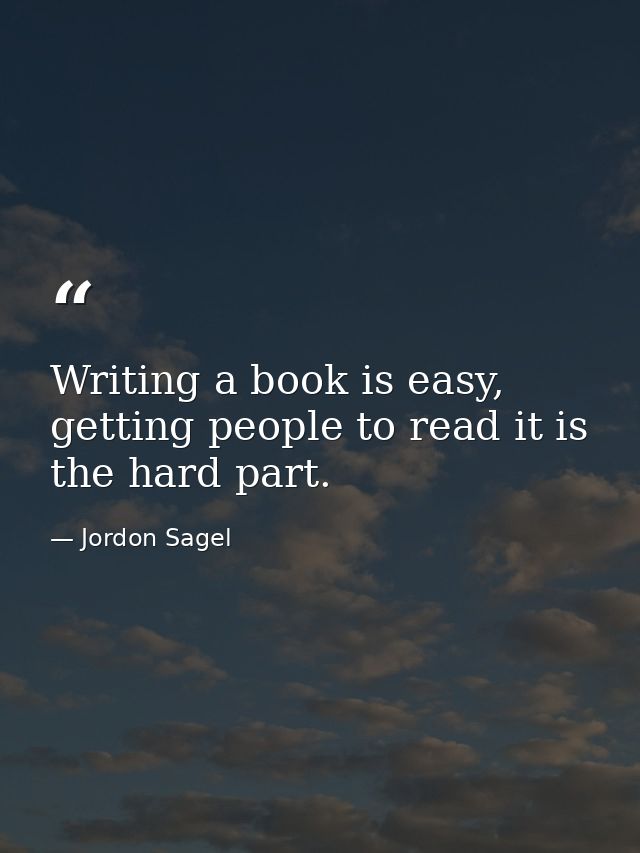 Writing a book is easy, getting people to read it is the hard part. — Jordon Sagel