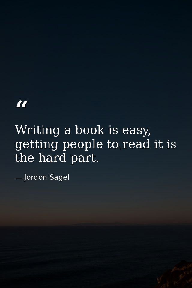 Writing a book is easy, getting people to read it is the hard part. — Jordon Sagel