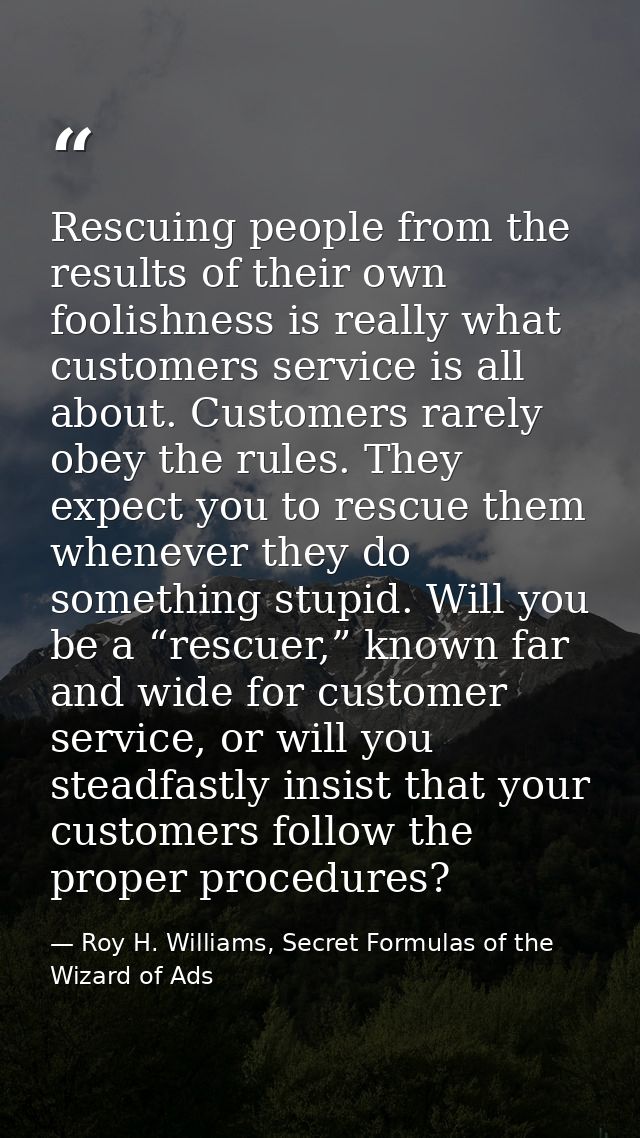 Rescuing people from the results of their own foolishness is really what customers service is all about. Customers rarel — Roy H. Williams, Secret Formulas of the Wizard of Ads