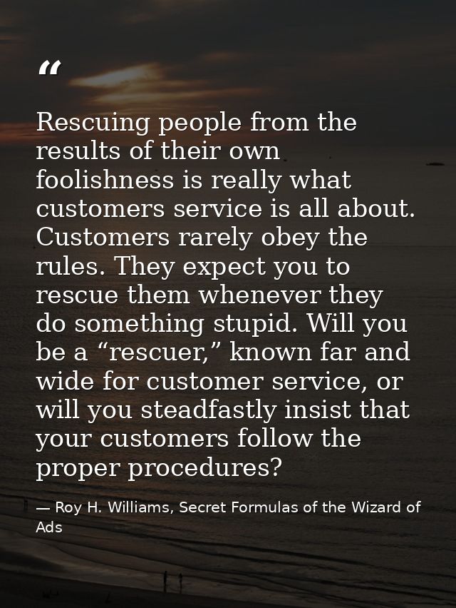 Rescuing people from the results of their own foolishness is really what customers service is all about. Customers rarel — Roy H. Williams, Secret Formulas of the Wizard of Ads