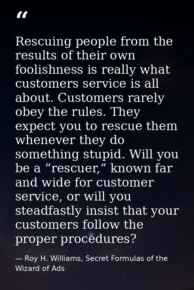 Rescuing people from the results of their own foolishness is really what customers service is all about. Customers rarel — Roy H. Williams, Secret Formulas of the Wizard of Ads