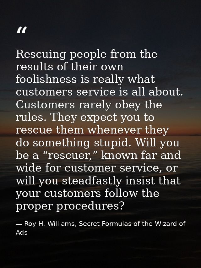 Rescuing people from the results of their own foolishness is really what customers service is all about. Customers rarel — Roy H. Williams, Secret Formulas of the Wizard of Ads