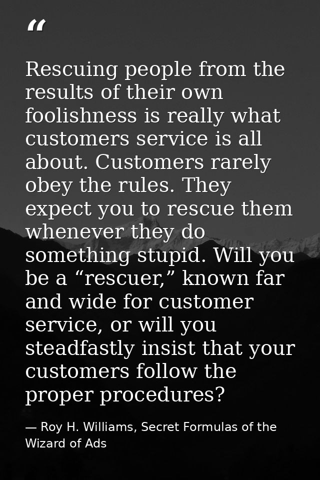 Rescuing people from the results of their own foolishness is really what customers service is all about. Customers rarel — Roy H. Williams, Secret Formulas of the Wizard of Ads