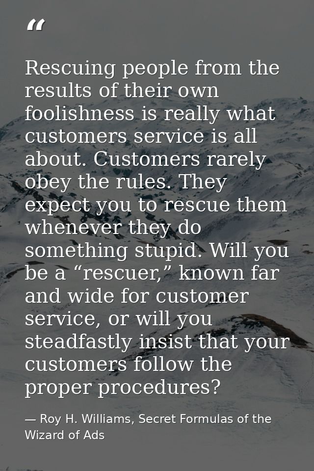 Rescuing people from the results of their own foolishness is really what customers service is all about. Customers rarel — Roy H. Williams, Secret Formulas of the Wizard of Ads