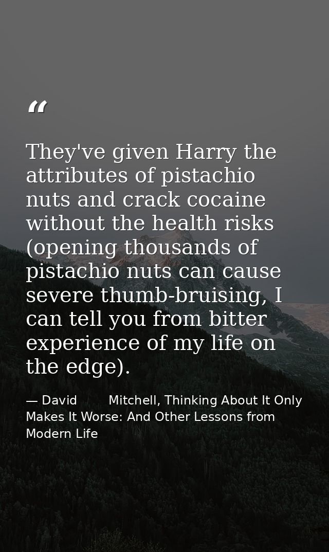 They've given Harry the attributes of pistachio nuts and crack cocaine without the health risks (opening thousands of pi — David        Mitchell, Thinking About It Only Makes It Worse: And Other Lessons from Modern Life