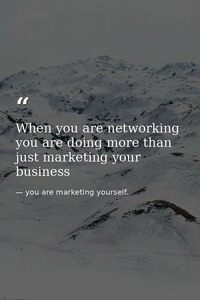 When you are networking you are doing more than just marketing your business — you are marketing yourself.