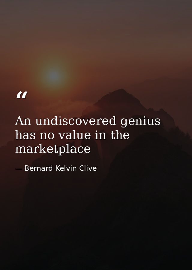 An undiscovered genius has no value in the marketplace — Bernard Kelvin Clive