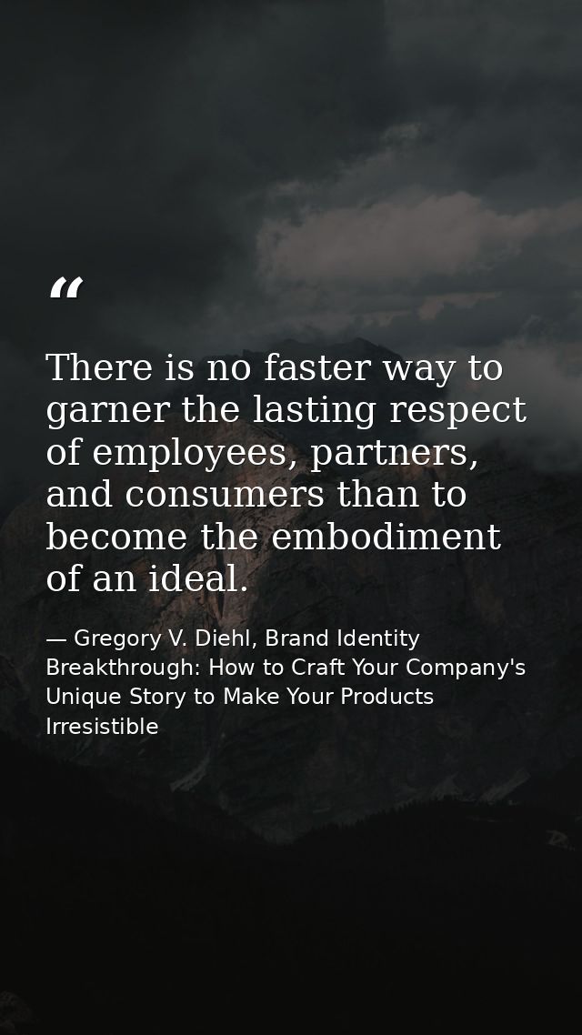 There is no faster way to garner the lasting respect of employees, partners, and consumers than to become the embodiment — Gregory V. Diehl, Brand Identity Breakthrough: How to Craft Your Company's Unique Story to Make Your Products Irresistible