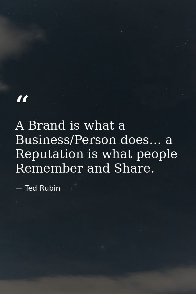 A Brand is what a Business/Person does… a Reputation is what people Remember and Share. — Ted Rubin