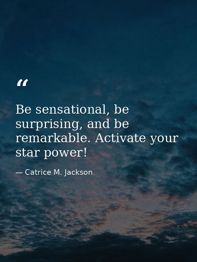 Be sensational, be surprising, and be remarkable. Activate your star power! — Catrice M. Jackson