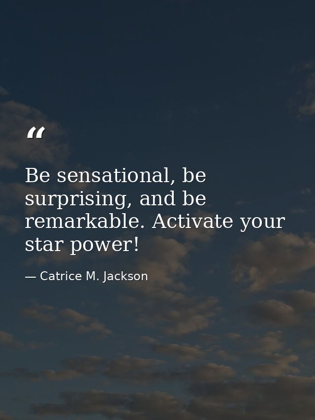 Be sensational, be surprising, and be remarkable. Activate your star power! — Catrice M. Jackson