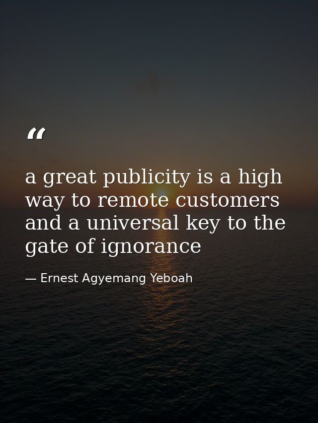 a great publicity is a high way to remote customers and a universal key to the gate of ignorance — Ernest Agyemang Yeboah
