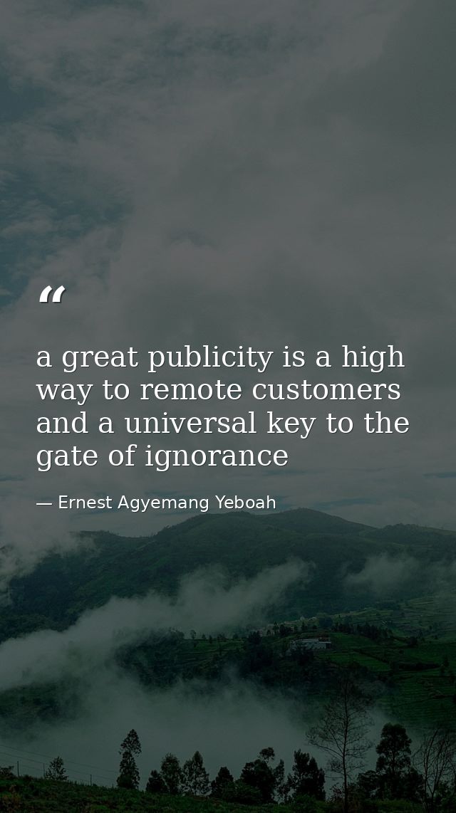 a great publicity is a high way to remote customers and a universal key to the gate of ignorance — Ernest Agyemang Yeboah