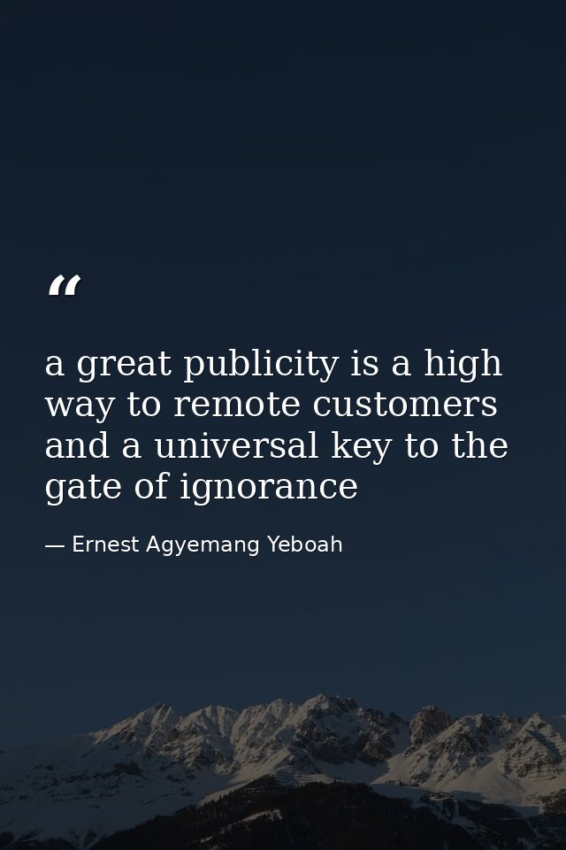 a great publicity is a high way to remote customers and a universal key to the gate of ignorance — Ernest Agyemang Yeboah