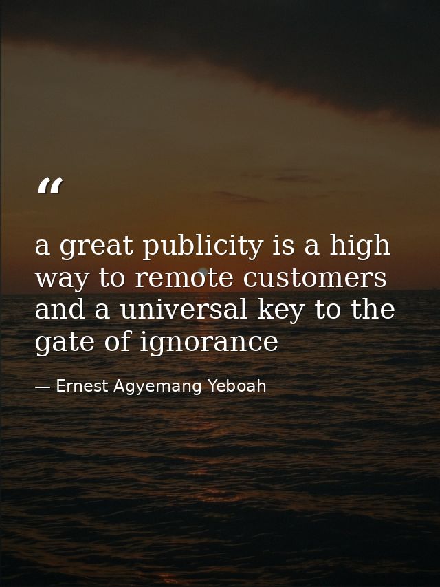 a great publicity is a high way to remote customers and a universal key to the gate of ignorance — Ernest Agyemang Yeboah