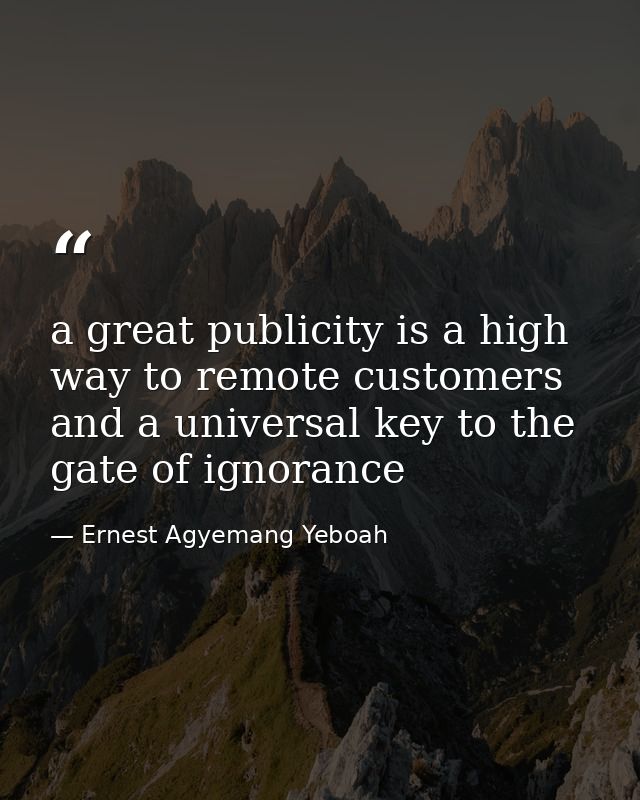 a great publicity is a high way to remote customers and a universal key to the gate of ignorance — Ernest Agyemang Yeboah