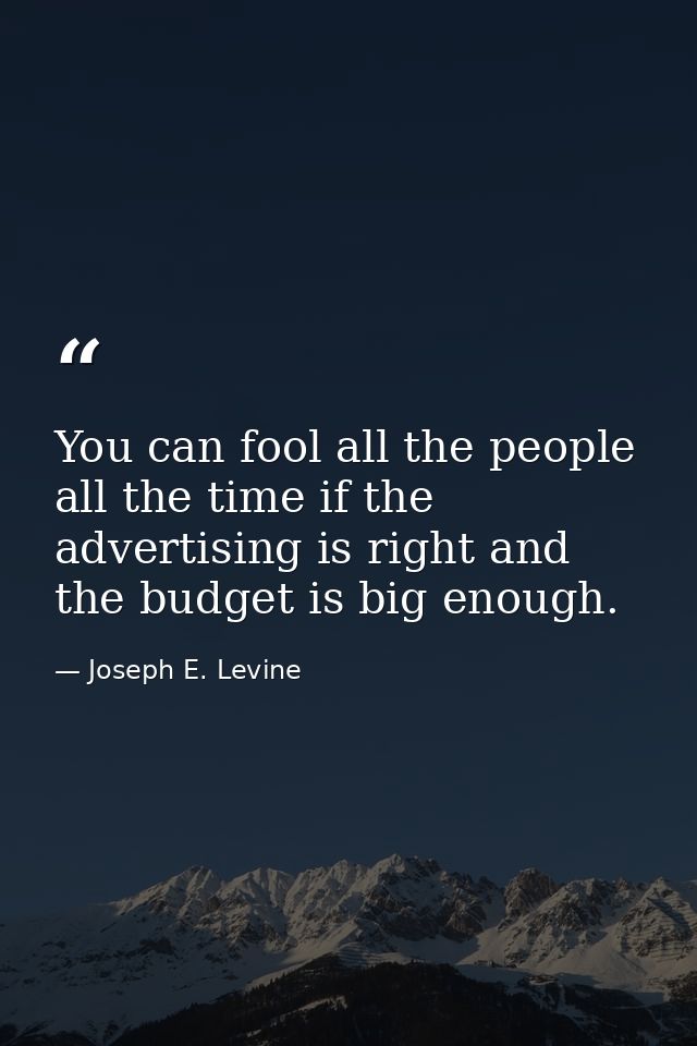 You can fool all the people all the time if the advertising is right and the budget is big enough. — Joseph E. Levine
