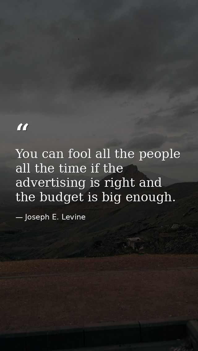You can fool all the people all the time if the advertising is right and the budget is big enough. — Joseph E. Levine