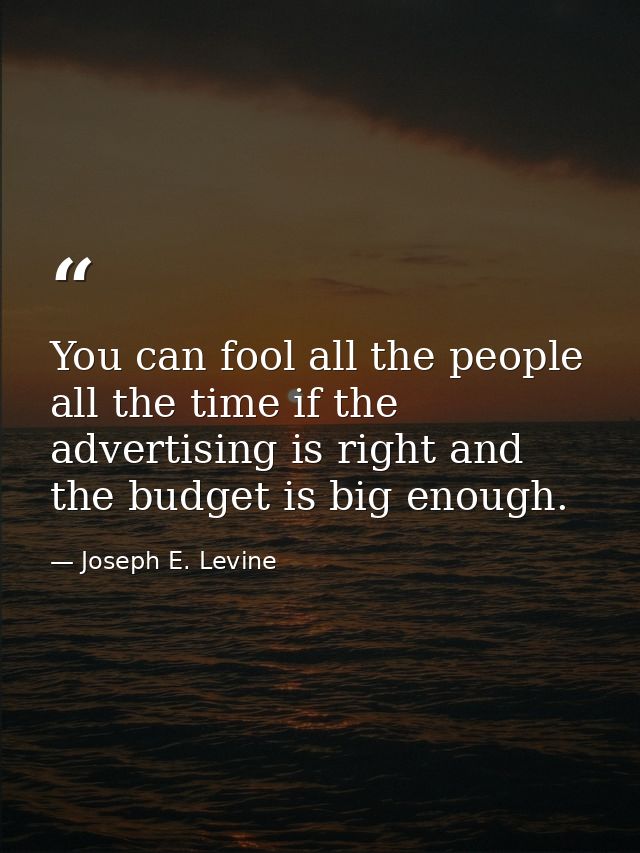 You can fool all the people all the time if the advertising is right and the budget is big enough. — Joseph E. Levine