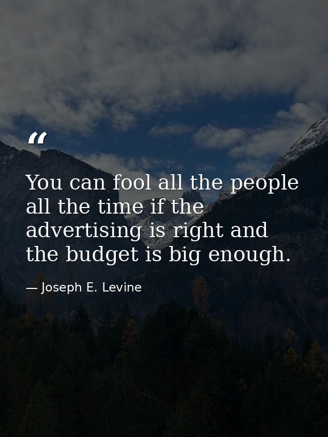 You can fool all the people all the time if the advertising is right and the budget is big enough. — Joseph E. Levine