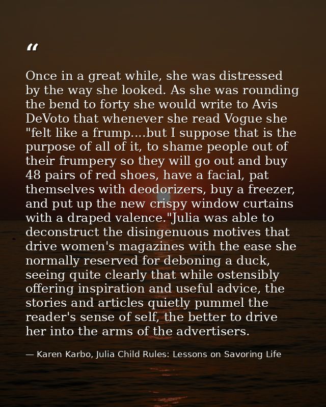 Once in a great while, she was distressed by the way she looked. As she was rounding the bend to forty she would write t — Karen Karbo, Julia Child Rules: Lessons on Savoring Life