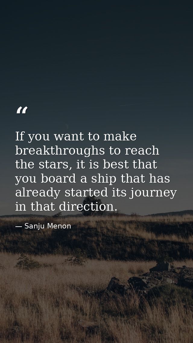 If you want to make breakthroughs to reach the stars, it is best that you board a ship that has already started its jour — Sanju Menon