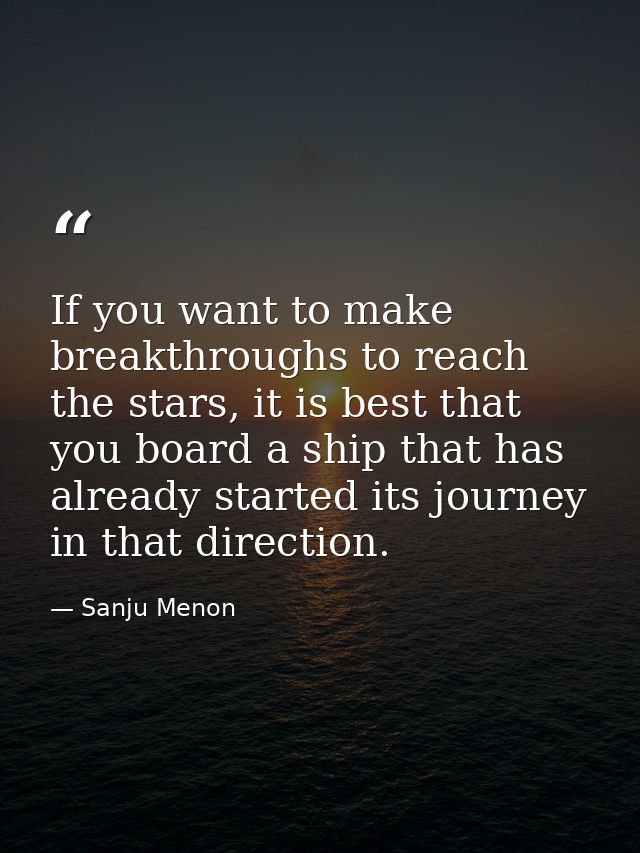 If you want to make breakthroughs to reach the stars, it is best that you board a ship that has already started its jour — Sanju Menon