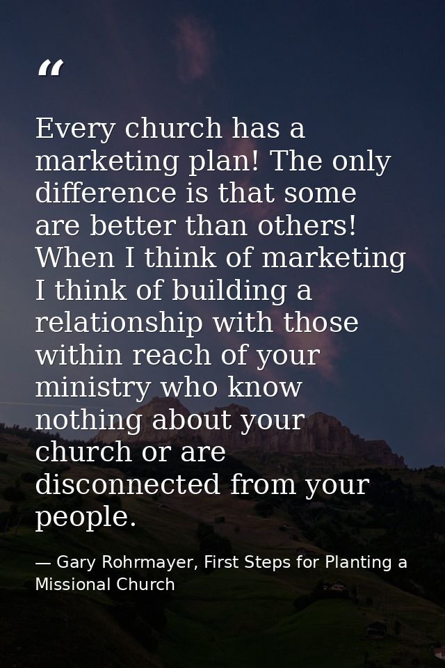 Every church has a marketing plan! The only difference is that some are better than others! When I think of marketing I  — Gary Rohrmayer, First Steps for Planting a Missional Church
