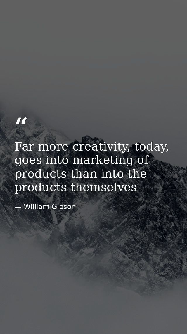 Far more creativity, today, goes into marketing of products than into the products themselves — William Gibson