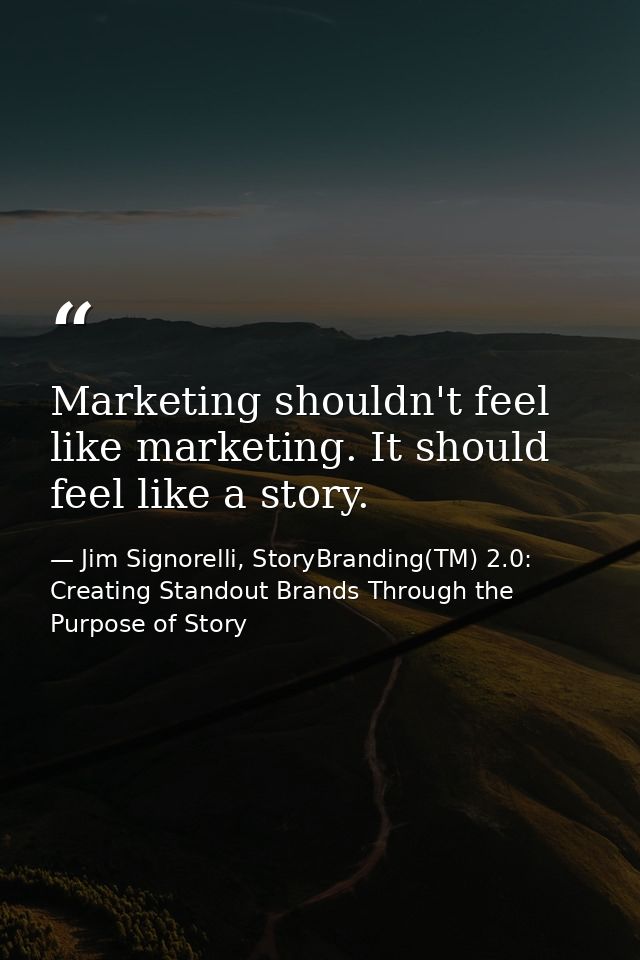 Marketing shouldn't feel like marketing. It should feel like a story. — Jim Signorelli, StoryBranding(TM) 2.0: Creating Standout Brands Through the Purpose of Story