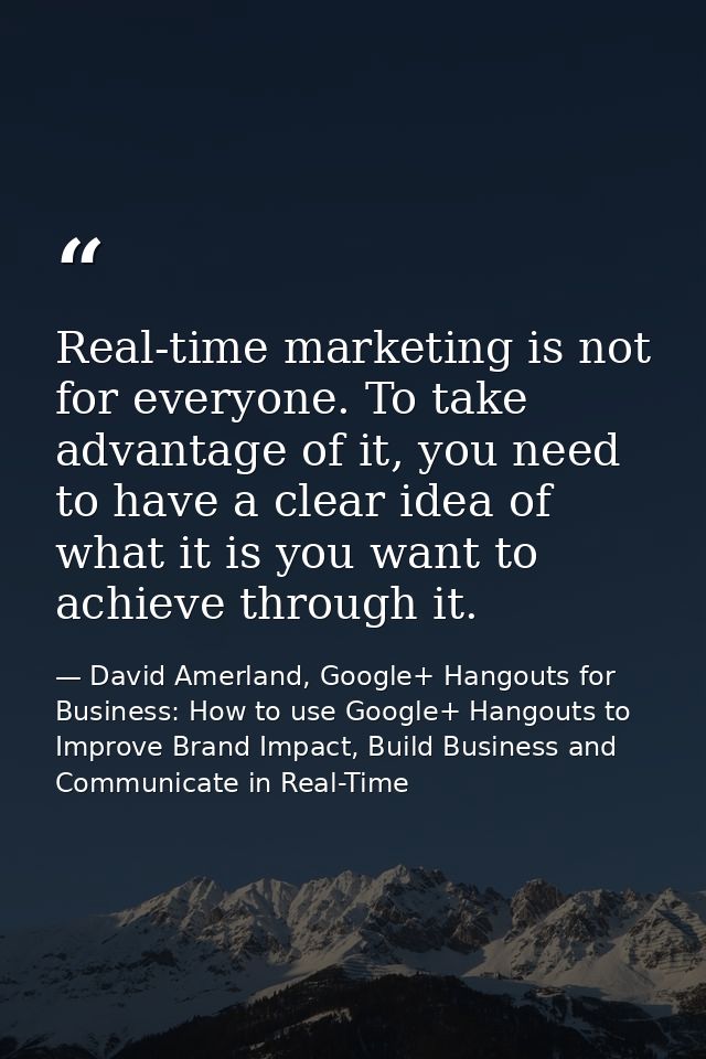 Real-time marketing is not for everyone. To take advantage of it, you need to have a clear idea of what it is you want t — David Amerland, Google+ Hangouts for Business: How to use Google+ Hangouts to Improve Brand Impact, Build Business and Communicate in Real-Time