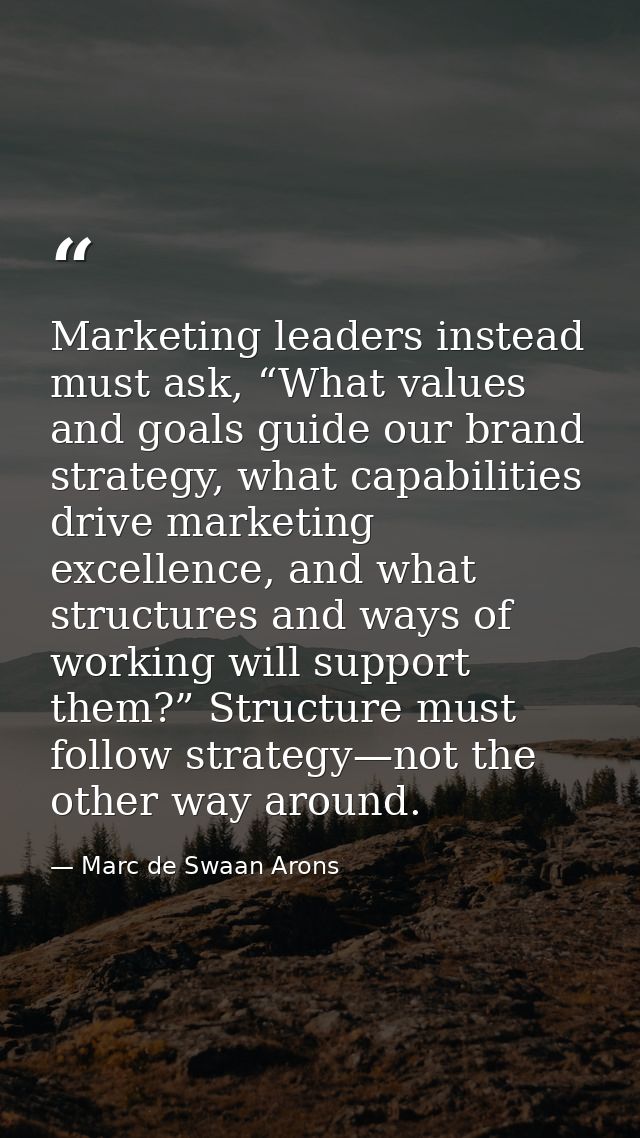 Marketing leaders instead must ask, “What values and goals guide our brand strategy, what capabilities drive marketing e — Marc de Swaan Arons