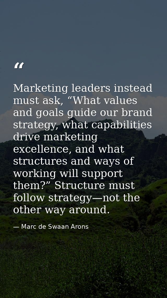 Marketing leaders instead must ask, “What values and goals guide our brand strategy, what capabilities drive marketing e — Marc de Swaan Arons