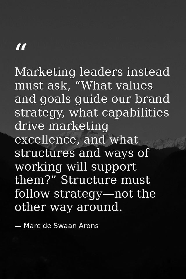 Marketing leaders instead must ask, “What values and goals guide our brand strategy, what capabilities drive marketing e — Marc de Swaan Arons