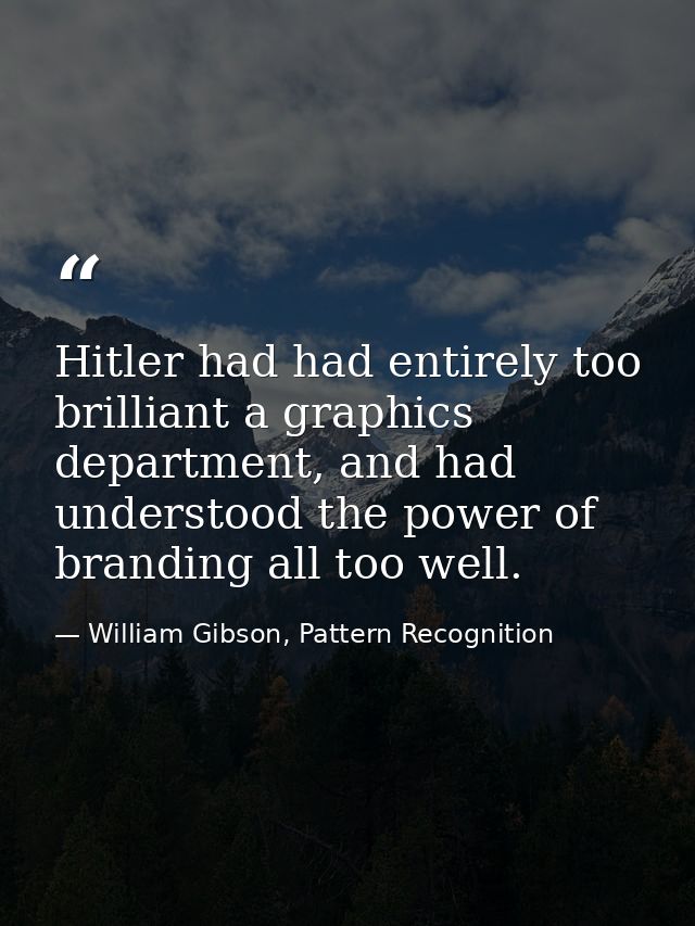 Hitler had had entirely too brilliant a graphics department, and had understood the power of branding all too well. — William Gibson, Pattern Recognition