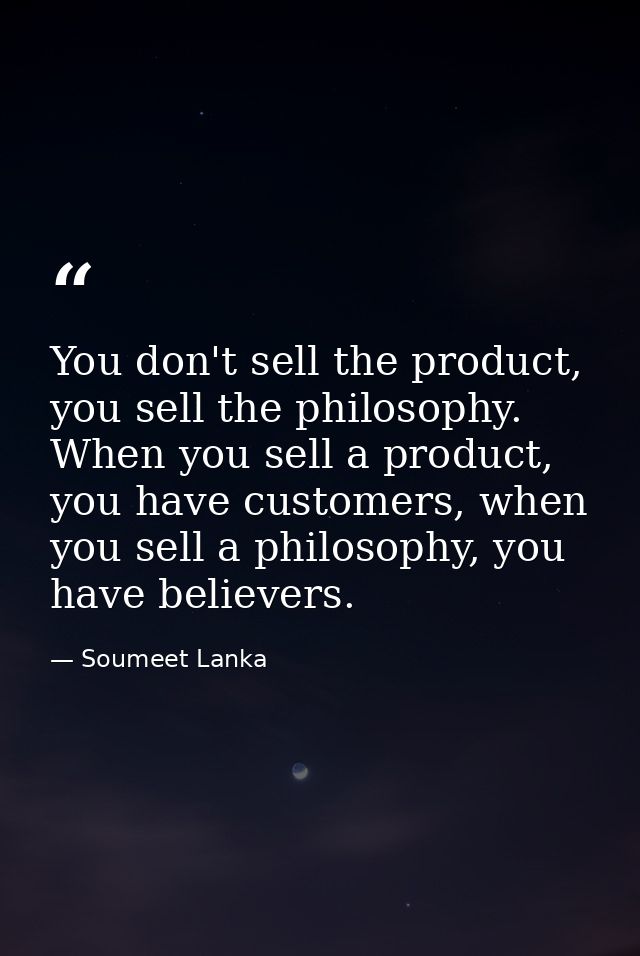 You don't sell the product, you sell the philosophy. When you sell a product, you have customers, when you sell a philos — Soumeet Lanka