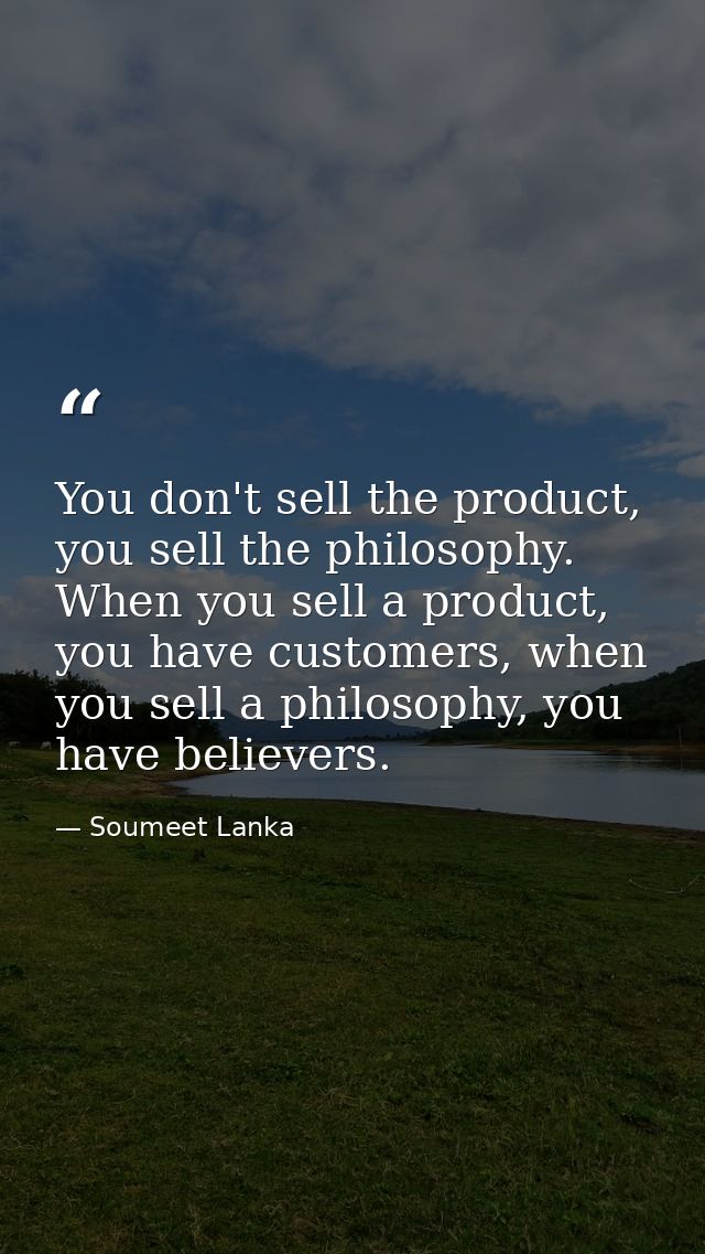 You don't sell the product, you sell the philosophy. When you sell a product, you have customers, when you sell a philos — Soumeet Lanka