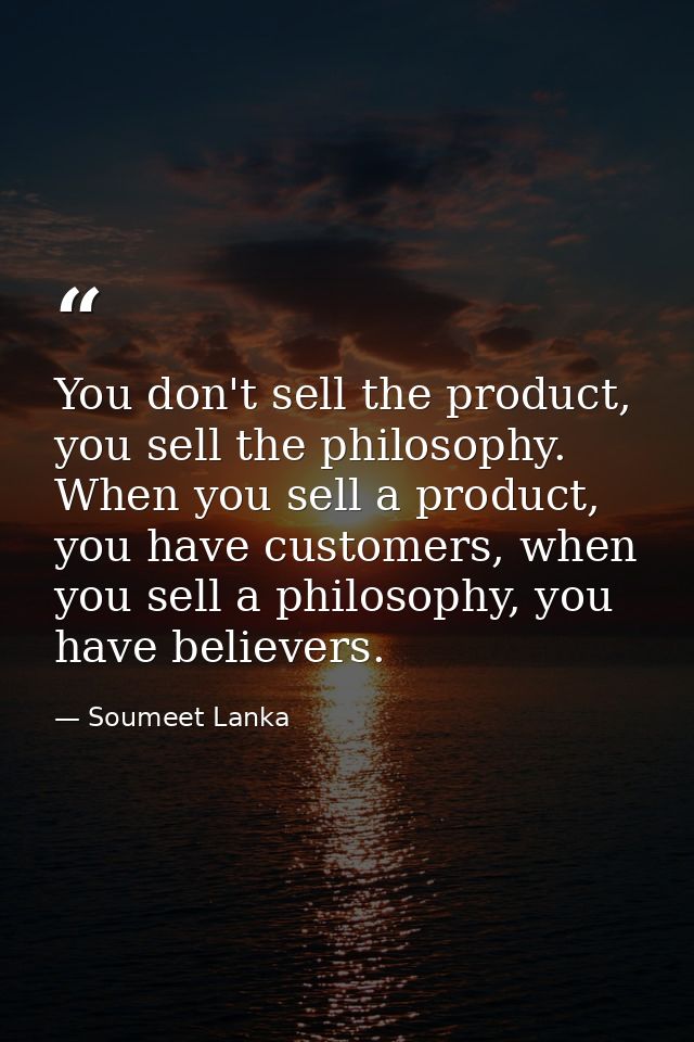 You don't sell the product, you sell the philosophy. When you sell a product, you have customers, when you sell a philos — Soumeet Lanka