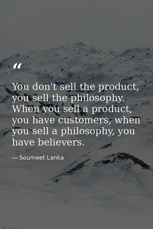 You don't sell the product, you sell the philosophy. When you sell a product, you have customers, when you sell a philos — Soumeet Lanka