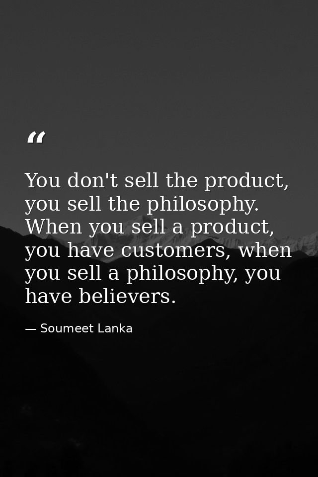 You don't sell the product, you sell the philosophy. When you sell a product, you have customers, when you sell a philos — Soumeet Lanka