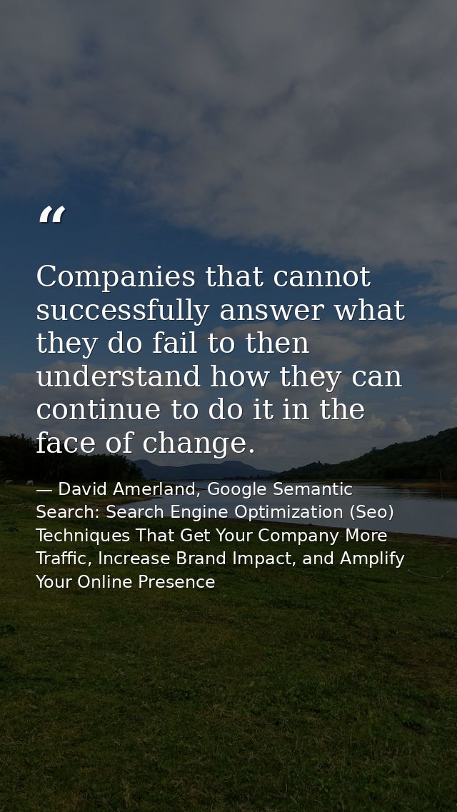 Companies that cannot successfully answer what they do fail to then understand how they can continue to do it in the fac — David Amerland, Google Semantic Search: Search Engine Optimization (Seo) Techniques That Get Your Company More Traffic, Increase Brand Impact, and Amplify Your Online Presence