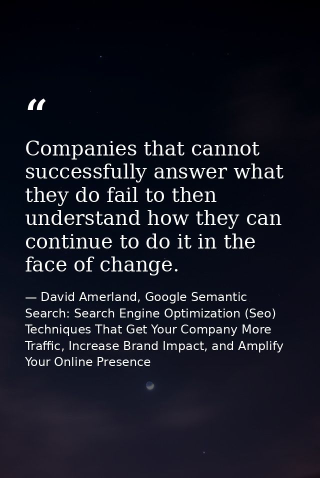 Companies that cannot successfully answer what they do fail to then understand how they can continue to do it in the fac — David Amerland, Google Semantic Search: Search Engine Optimization (Seo) Techniques That Get Your Company More Traffic, Increase Brand Impact, and Amplify Your Online Presence