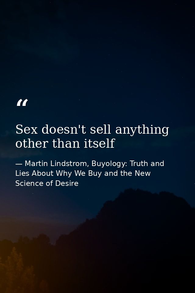Sex doesn't sell anything other than itself — Martin Lindstrom, Buyology: Truth and Lies About Why We Buy and the New Science of Desire