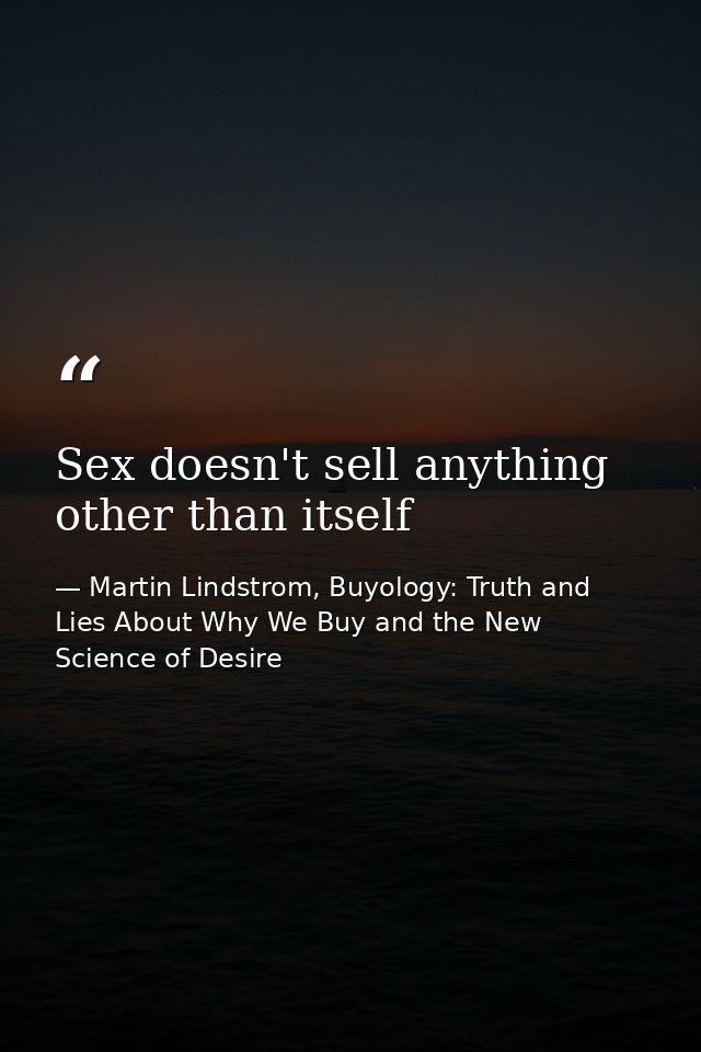 Sex doesn't sell anything other than itself — Martin Lindstrom, Buyology: Truth and Lies About Why We Buy and the New Science of Desire