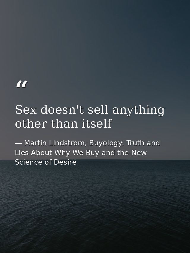 Sex doesn't sell anything other than itself — Martin Lindstrom, Buyology: Truth and Lies About Why We Buy and the New Science of Desire