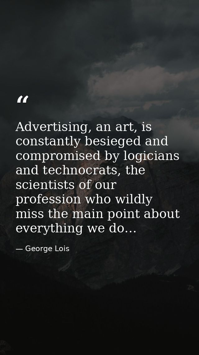 Advertising, an art, is constantly besieged and compromised by logicians and technocrats, the scientists of our professi — George Lois