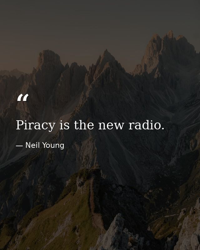 Piracy is the new radio. — Neil Young